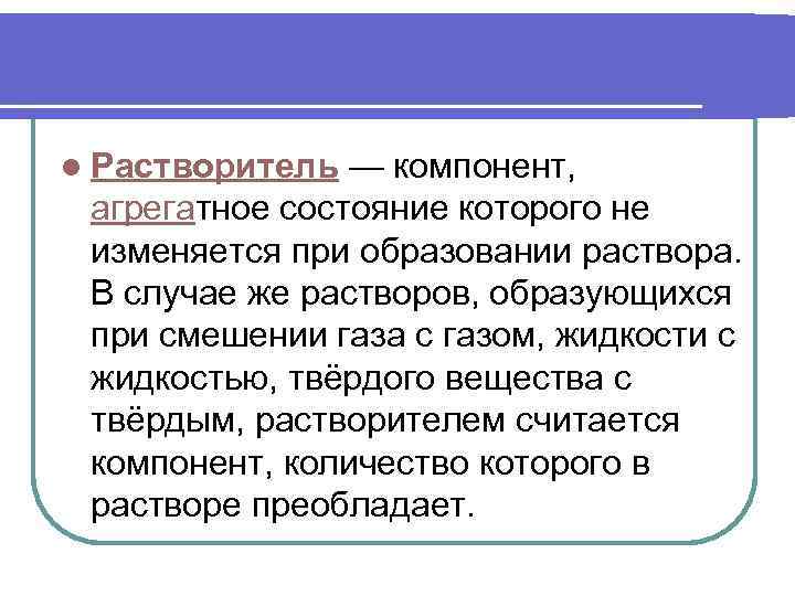l Растворитель — компонент, агрегатное состояние которого не изменяется при образовании раствора. В случае