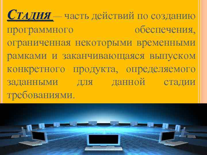 СТАДИЯ — часть действий по созданию программного обеспечения, ограниченная некоторыми временными рамками и заканчивающаяся