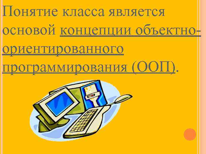 Понятие класса является основой концепции объектноориентированного программирования (ООП). 