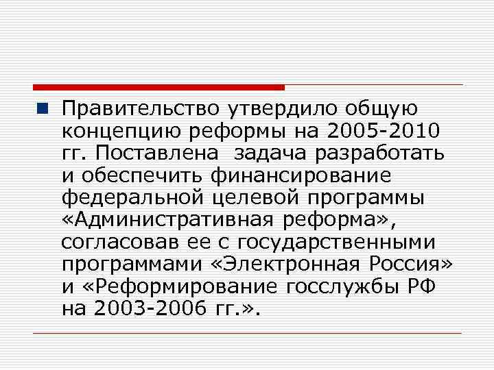 n Правительство утвердило общую концепцию реформы на 2005 -2010 гг. Поставлена задача разработать и