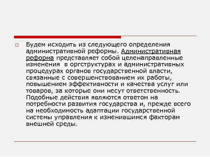 o Будем исходить из следующего определения административной реформы. Административная реформа представляет собой целенаправленные изменения