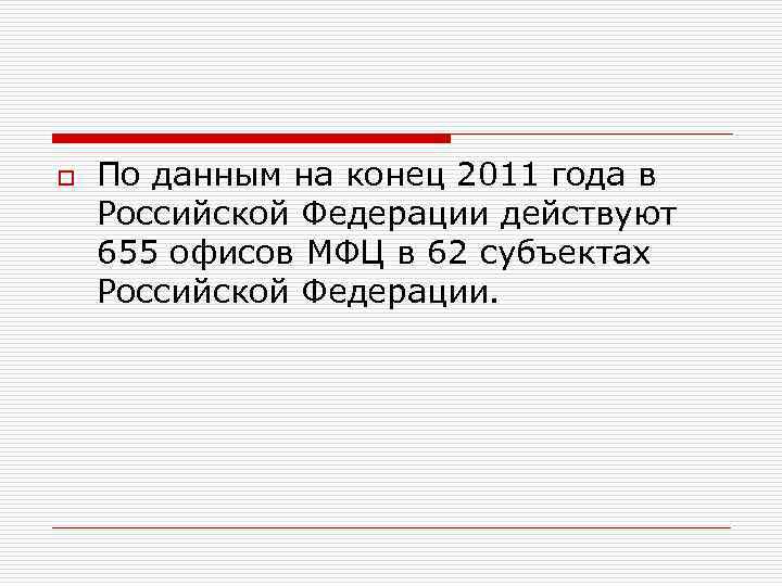 o По данным на конец 2011 года в Российской Федерации действуют 655 офисов МФЦ