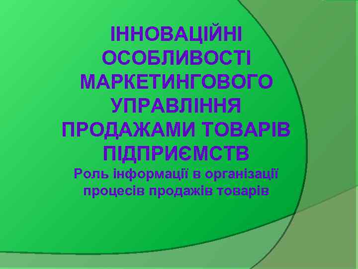 ІННОВАЦІЙНІ ОСОБЛИВОСТІ МАРКЕТИНГОВОГО УПРАВЛІННЯ ПРОДАЖАМИ ТОВАРІВ ПІДПРИЄМСТВ Роль інформації в організації процесів продажів товарів