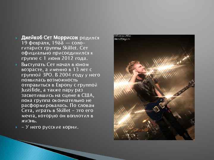  Джейкоб Сет Моррисон родился 19 февраля, 1988 — сологитарист группы Skillet. Сет официально