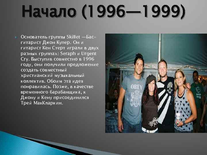 Начало (1996— 1999) Основатель группы Skillet —Басгитарист Джон Купер. Он и гитарист Кен Стерт