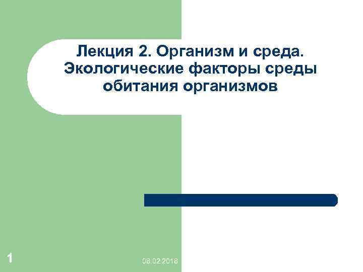 Лекция 2. Организм и среда. Экологические факторы среды обитания организмов 1 08. 02. 2018