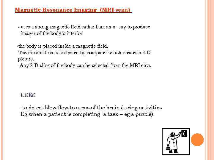 Magnetic Resonance Imaging (MRI scan) - uses a strong magnetic field rather than an