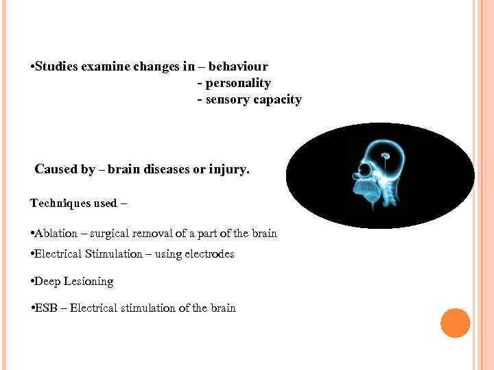  • Studies examine changes in – behaviour - personality - sensory capacity Caused