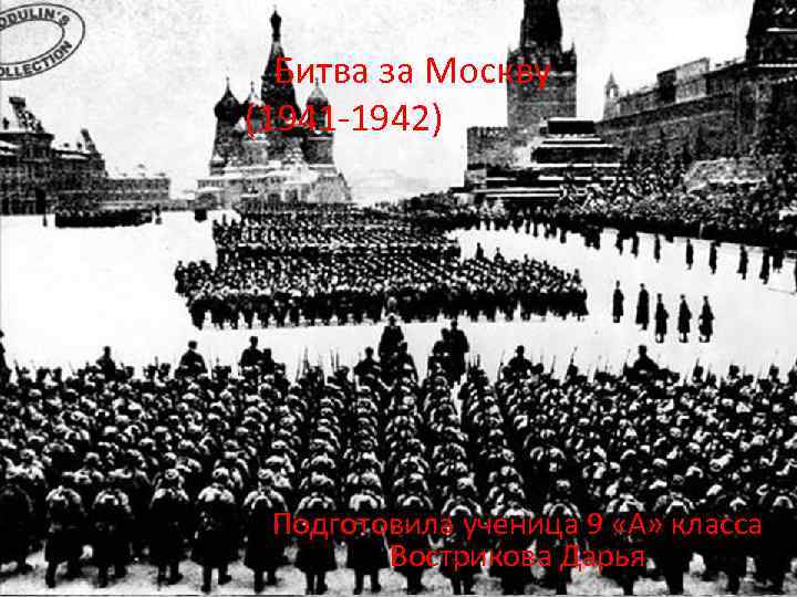  Битва за Москву (1941 -1942) Подготовила ученица 9 «А» класса Вострикова Дарья 