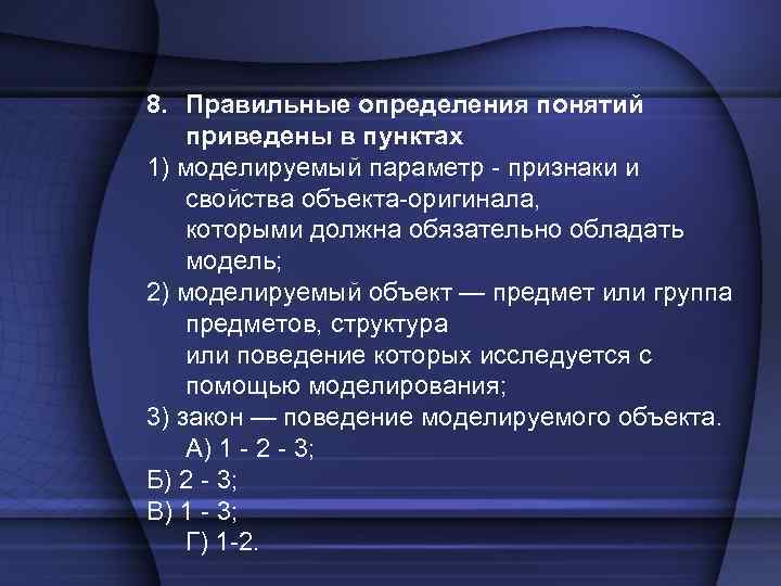 8. Правильные определения понятий приведены в пунктах 1) моделируемый параметр - признаки и свойства