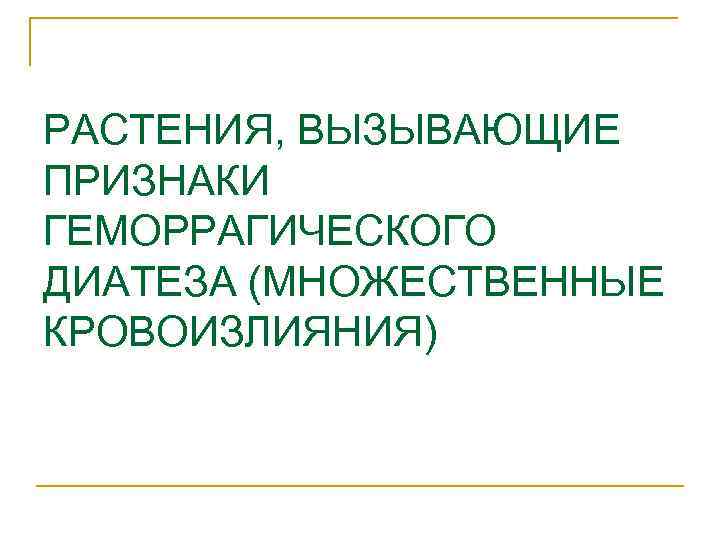 РАСТЕНИЯ, ВЫЗЫВАЮЩИЕ ПРИЗНАКИ ГЕМОРРАГИЧЕСКОГО ДИАТЕЗА (МНОЖЕСТВЕННЫЕ КРОВОИЗЛИЯНИЯ) 