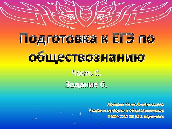Подготовка к ЕГЭ по обществознанию Часть С. Задание 6. Корнева Инна Анатольевна Учитель истории