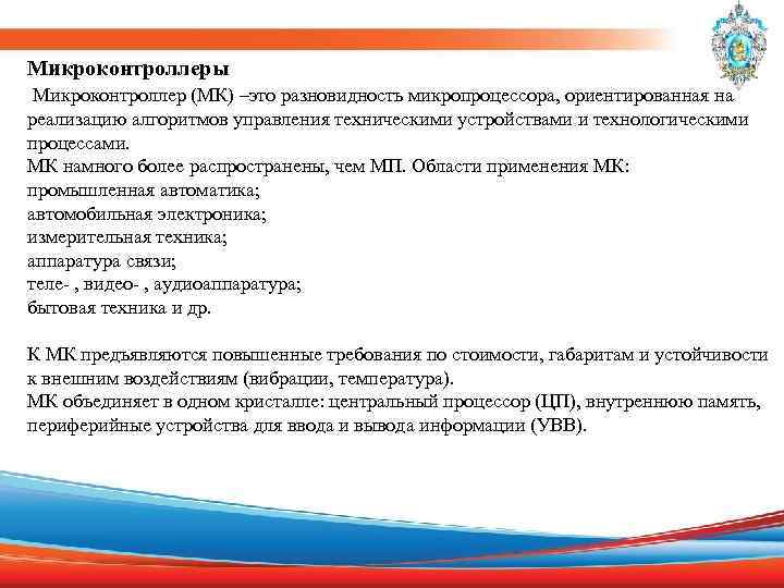 Микроконтроллеры Микроконтроллер (МК) –это разновидность микропроцессора, ориентированная на реализацию алгоритмов управления техническими устройствами и