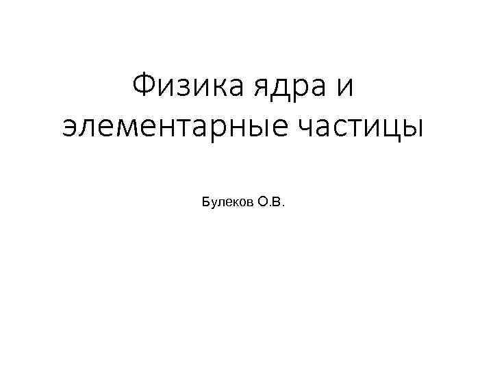 Физика ядра и элементарные частицы Булеков О. В. 