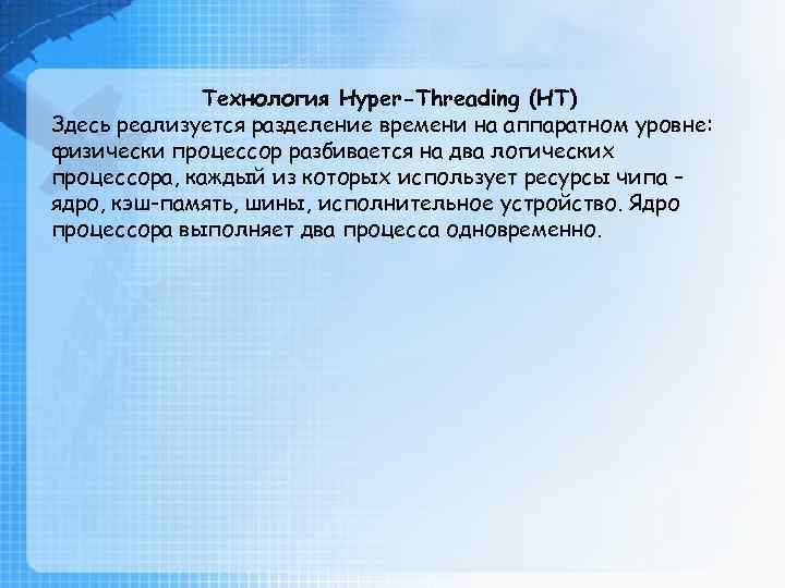 Технология Hyper-Threading (HT) Здесь реализуется разделение времени на аппаратном уровне: физически процессор разбивается на
