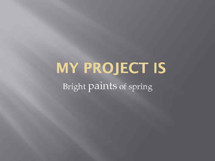 MY PROJECT IS Bright paints of spring 