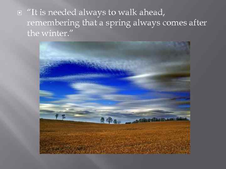  “It is needed always to walk ahead, remembering that a spring always comes