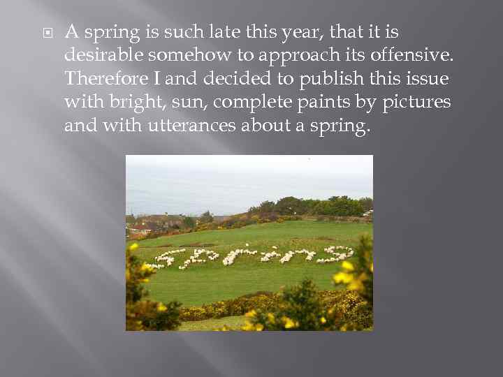  A spring is such late this year, that it is desirable somehow to