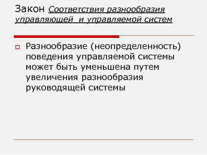 Закон Соответствия разнообразия управляющей и управляемой систем o Разнообразие (неопределенность) поведения управляемой системы может