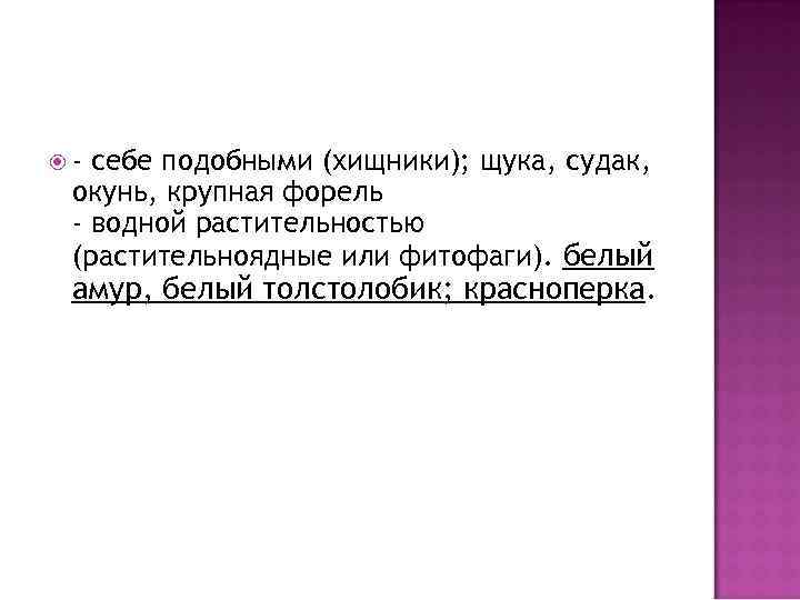  - себе подобными (хищники); щука, судак, окунь, крупная форель - водной растительностью (растительноядные