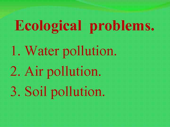 Ecological problems. 1. Water pollution. 2. Air pollution. 3. Soil pollution. 