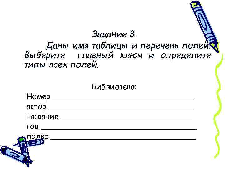 Задание 3. Даны имя таблицы и перечень полей. Выберите главный ключ и определите типы