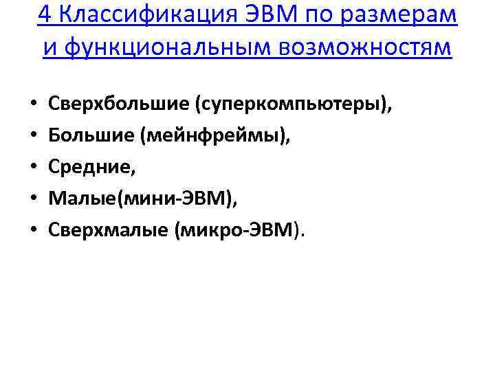 4 Классификация ЭВМ по размерам и функциональным возможностям • • • Сверхбольшие (суперкомпьютеры), Большие