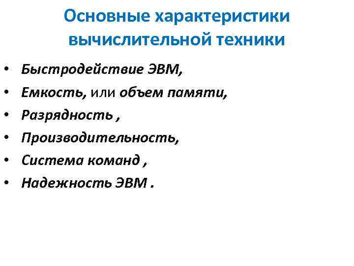 Основные характеристики вычислительной техники • • • Быстродействие ЭВМ, Емкость, или объем памяти, Разрядность