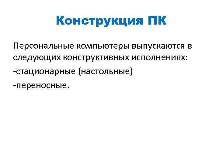 Конструкция ПК Персональные компьютеры выпускаются в следующих конструктивных исполнениях: -стационарные (настольные) -переносные. 