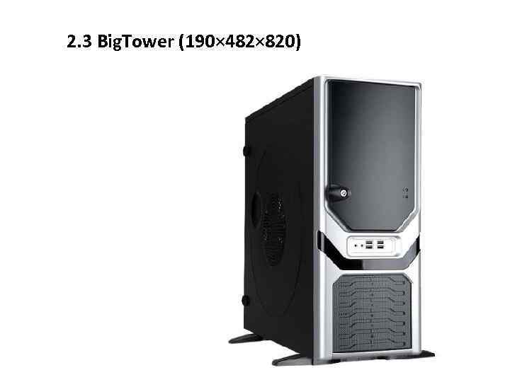 2. 3 Big. Tower (190× 482× 820) 