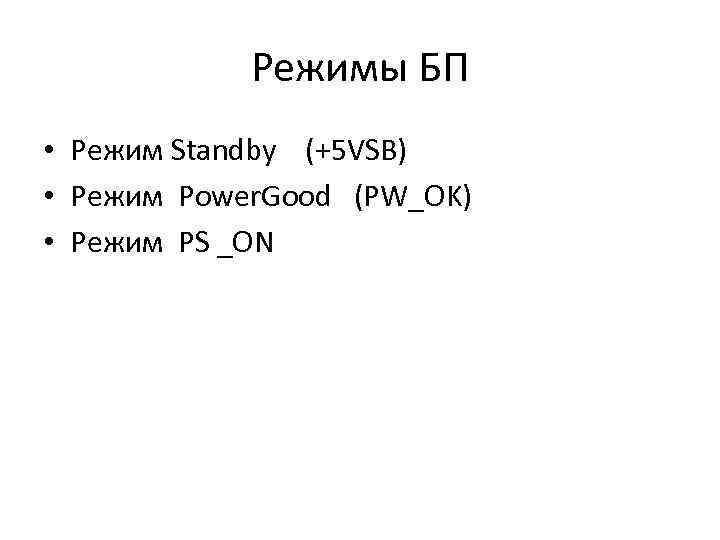 Режимы БП • Режим Standby (+5 VSB) • Режим Power. Good (PW_OK) • Режим