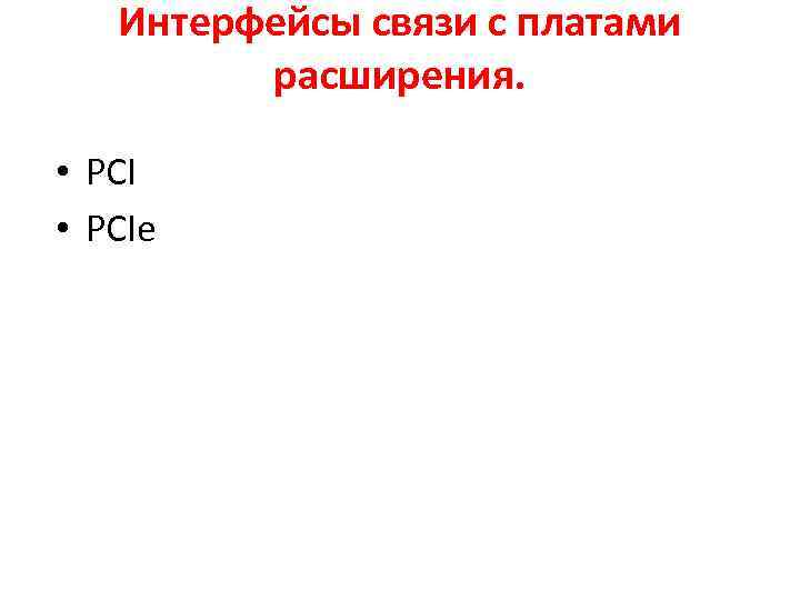Интерфейсы связи с платами расширения. • PCIe 