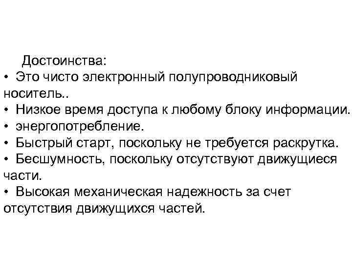 Достоинства: • Это чисто электронный полупроводниковый носитель. . • Низкое время доступа к любому