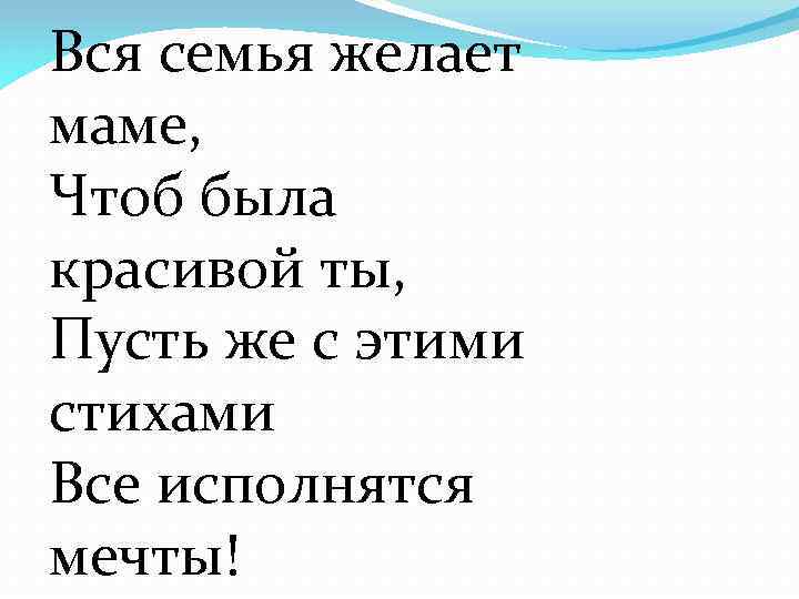 Вся семья желает маме, Чтоб была красивой ты, Пусть же с этими стихами Все