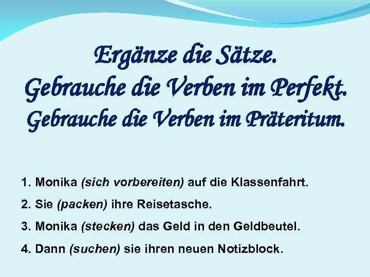 Ergänze die Sätze. Gebrauche die Verben im Perfekt. Gebrauche die Verben im Präteritum. 1.