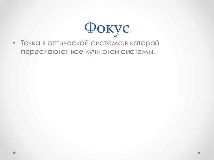 Фокус • Точка в оптической системе, в которой перескаются все лучи этой системы. 