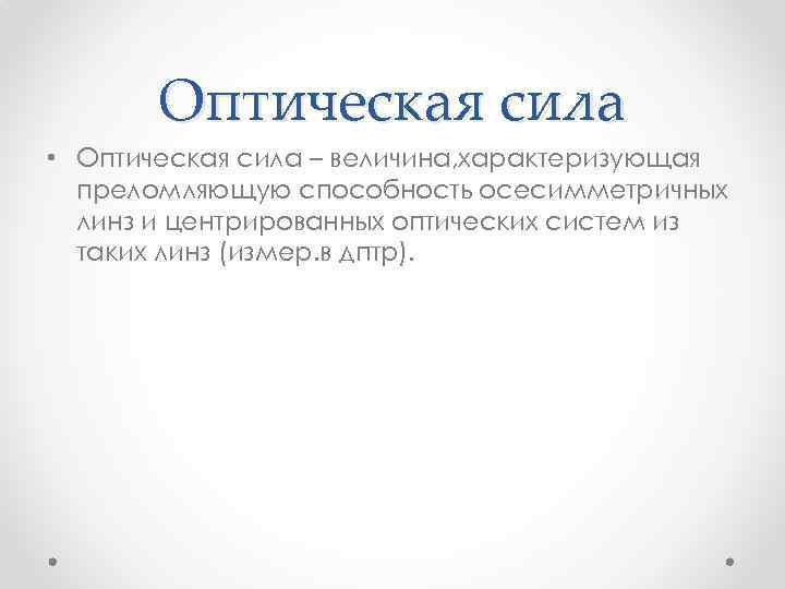Оптическая сила • Оптическая сила – величина, характеризующая преломляющую способность осесимметричных линз и центрированных