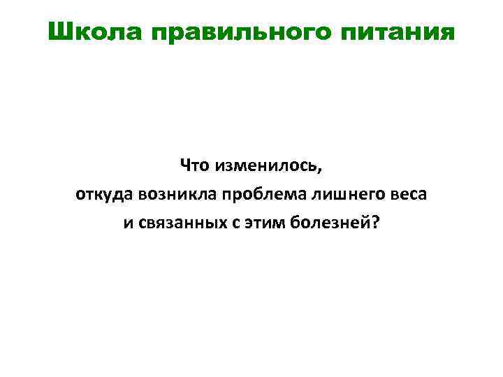 Школа правильного питания Что изменилось, откуда возникла проблема лишнего веса и связанных с этим