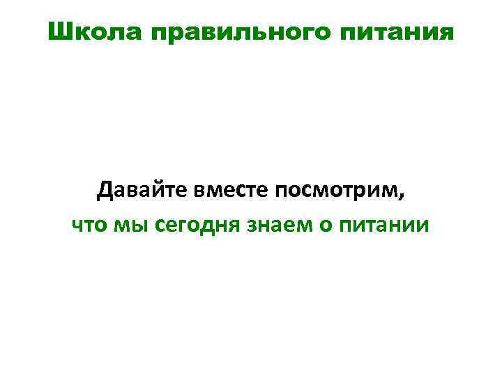 Школа правильного питания Давайте вместе посмотрим, что мы сегодня знаем о питании 