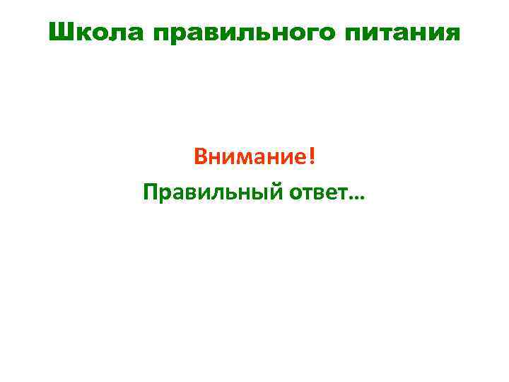 Школа правильного питания Внимание! Правильный ответ… 