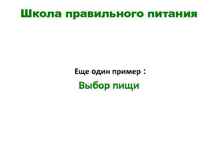 Школа правильного питания Еще один пример : Выбор пищи 