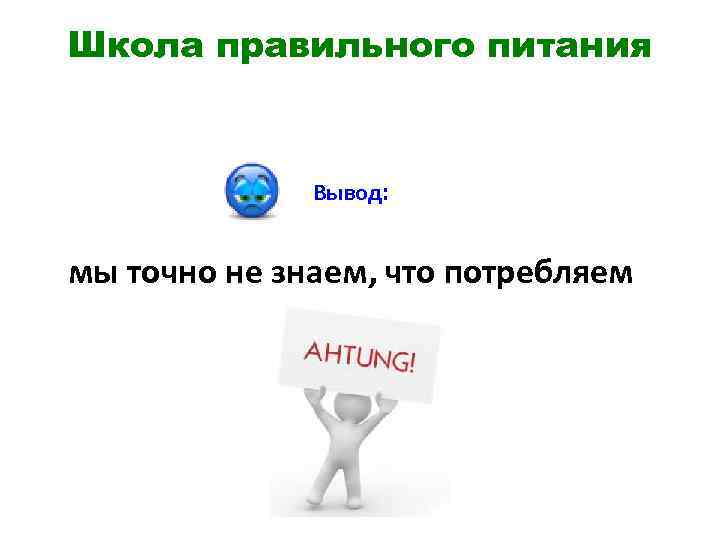 Школа правильного питания Вывод: мы точно не знаем, что потребляем 