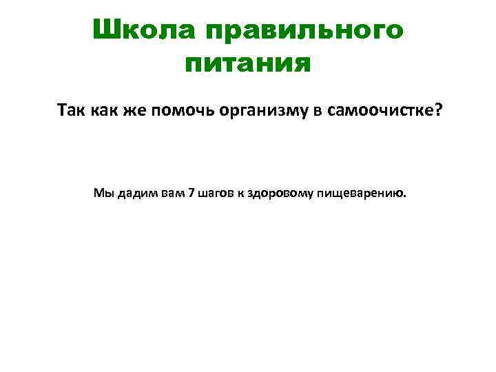 Школа правильного питания Так как же помочь организму в самоочистке? Мы дадим вам 7