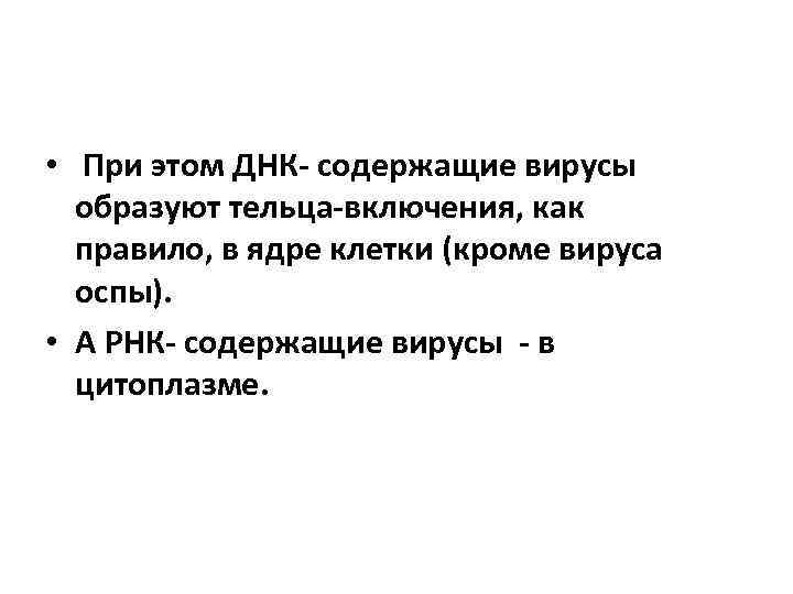 • При этом ДНК содержащие вирусы образуют тельца включения, как правило, в ядре