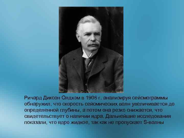 Ричард Диксон Олдхэм в 1906 г. анализируя сейсмограммы обнаружил, что скорость сейсмических волн увеличивается