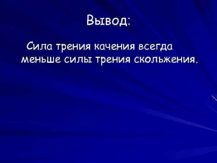 Вывод: Сила трения качения всегда меньше силы трения скольжения. 