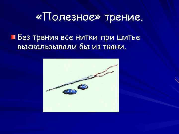  «Полезное» трение. Без трения все нитки при шитье выскальзывали бы из ткани. 