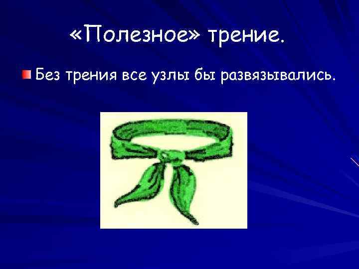  «Полезное» трение. Без трения все узлы бы развязывались. 