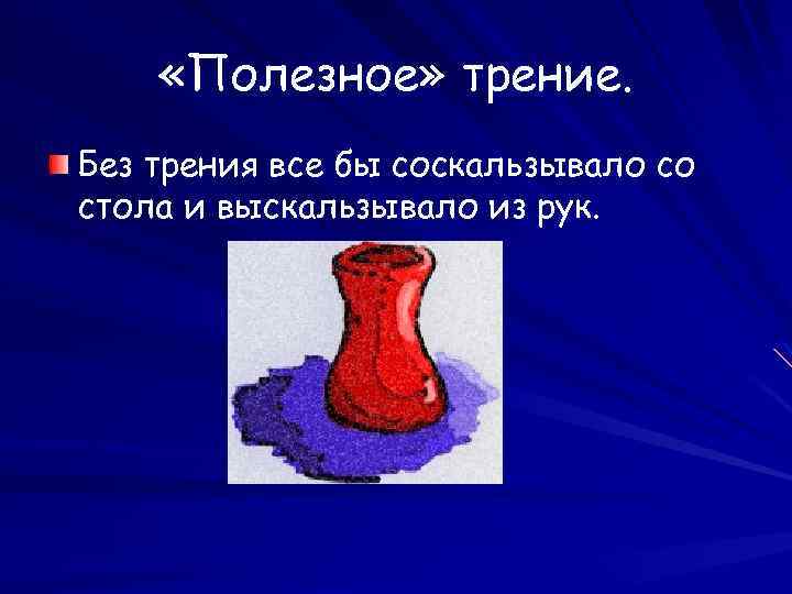  «Полезное» трение. Без трения все бы соскальзывало со стола и выскальзывало из рук.