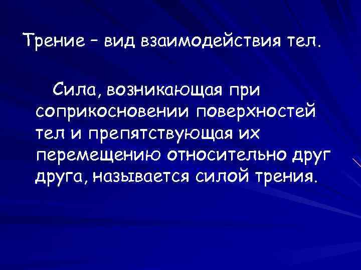 Трение – вид взаимодействия тел. Сила, возникающая при соприкосновении поверхностей тел и препятствующая их